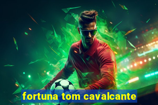 fortuna tom cavalcante